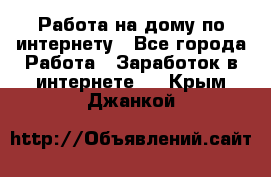 Работа на дому по интернету - Все города Работа » Заработок в интернете   . Крым,Джанкой